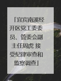 宜宾南溪经开区党工委委员、管委会副主任周虎 接受纪律审查和监察调查