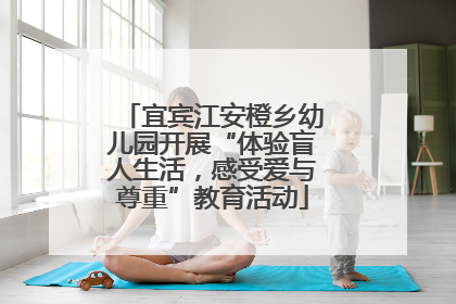宜宾江安橙乡幼儿园开展“体验盲人生活，感受爱与尊重”教育活动