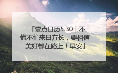 壹点日历5.30｜不慌不忙来日方长，要相信美好都在路上！早安