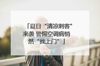 夏日“清凉刺客”来袭 警惕空调病悄然“找上门”