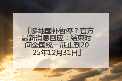 多地国补暂停？官方最新消息回应：结束时间全国统一截止到2025年12月31日