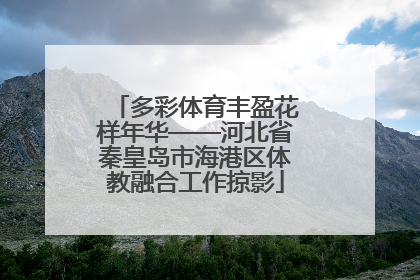多彩体育丰盈花样年华——河北省秦皇岛市海港区体教融合工作掠影