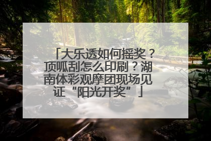 大乐透如何摇奖？顶呱刮怎么印刷？湖南体彩观摩团现场见证“阳光开奖”