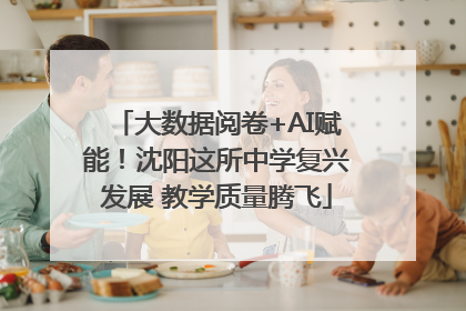 大数据阅卷+AI赋能！沈阳这所中学复兴发展 教学质量腾飞