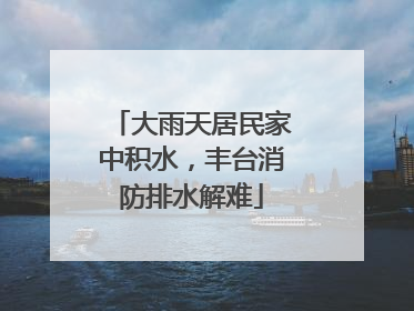 大雨天居民家中积水，丰台消防排水解难