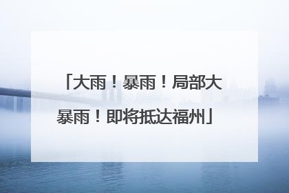 大雨！暴雨！局部大暴雨！即将抵达福州