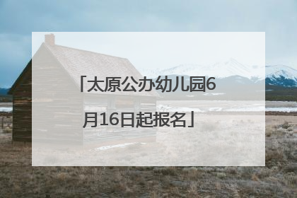太原公办幼儿园6月16日起报名