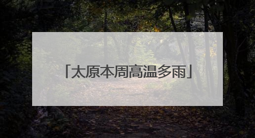 太原本周高温多雨