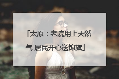 太原：老院用上天然气 居民开心送锦旗