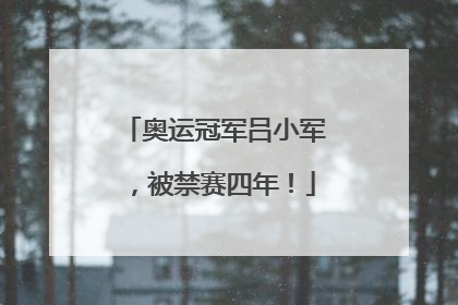 奥运冠军吕小军，被禁赛四年！