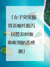 女子突发肠胃炎呕吐腹泻 民警及时救助收到奶茶感谢