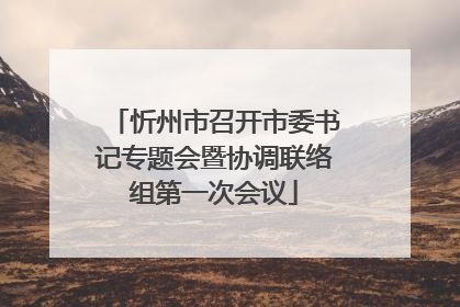 忻州市召开市委书记专题会暨协调联络组第一次会议