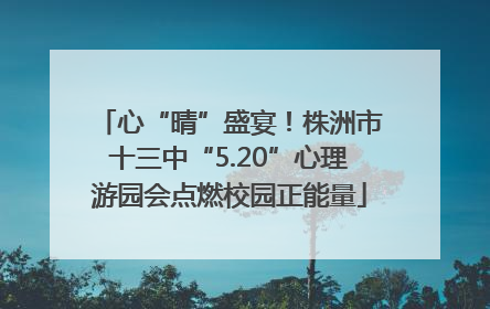 心“晴”盛宴！株洲市十三中“5.20”心理游园会点燃校园正能量