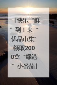 快乐“鲜”到！来“优品市集”领取2000盒“绿港”小番茄