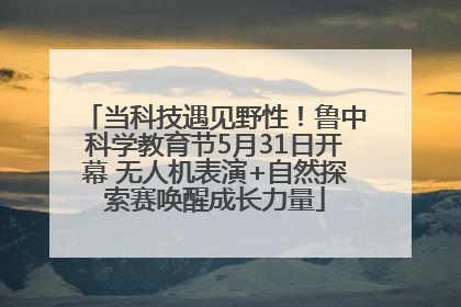当科技遇见野性！鲁中科学教育节5月31日开幕 无人机表演+自然探索赛唤醒成长力量