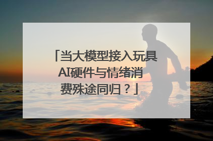 当大模型接入玩具 AI硬件与情绪消费殊途同归？