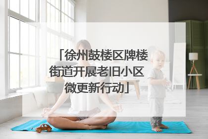 徐州鼓楼区牌楼街道开展老旧小区微更新行动