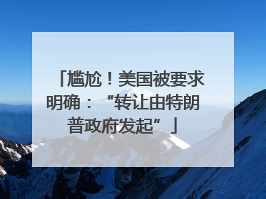 尴尬！美国被要求明确：“转让由特朗普政府发起”