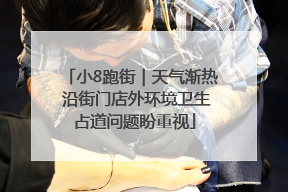 小8跑街｜天气渐热 沿街门店外环境卫生占道问题盼重视