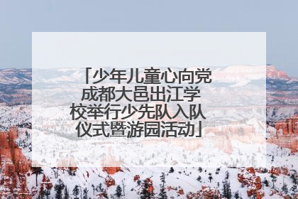 少年儿童心向党 成都大邑出江学校举行少先队入队仪式暨游园活动