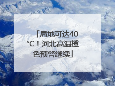 局地可达40℃！河北高温橙色预警继续