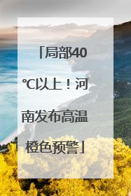 局部40℃以上！河南发布高温橙色预警