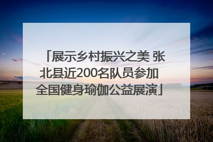 展示乡村振兴之美 张北县近200名队员参加全国健身瑜伽公益展演