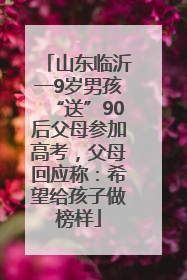 山东临沂一9岁男孩“送”90后父母参加高考，父母回应称：希望给孩子做榜样