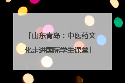 山东青岛：中医药文化走进国际学生课堂