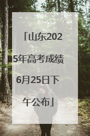 山东2025年高考成绩6月25日下午公布