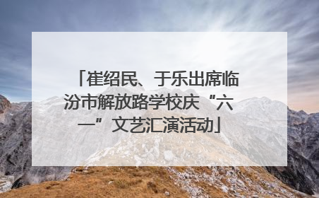 崔绍民、于乐出席临汾市解放路学校庆“六一”文艺汇演活动