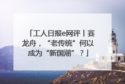 工人日报e网评丨赛龙舟，“老传统”何以成为“新国潮”？