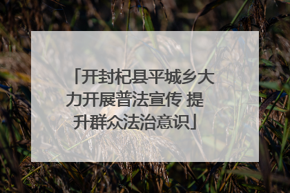 开封杞县平城乡大力开展普法宣传 提升群众法治意识