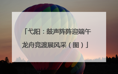 弋阳：鼓声阵阵迎端午 龙舟竞渡展风采（图）