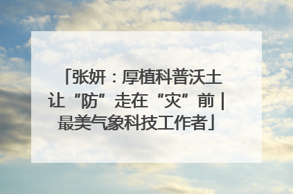张妍：厚植科普沃土 让“防”走在“灾”前｜最美气象科技工作者