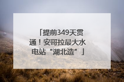 提前349天贯通！安哥拉最大水电站“湖北造”
