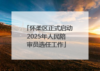 怀柔区正式启动2025年人民陪审员选任工作