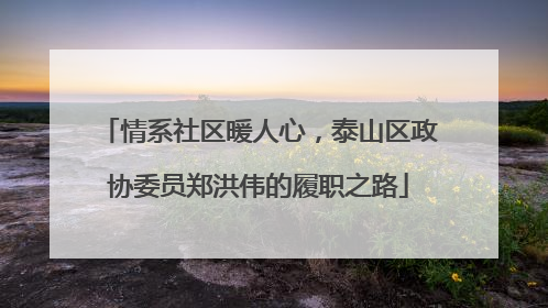 情系社区暖人心，泰山区政协委员郑洪伟的履职之路