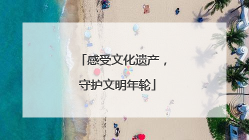 感受文化遗产，守护文明年轮