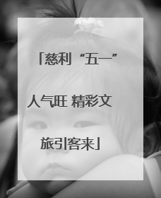 慈利“五一”人气旺 精彩文旅引客来
