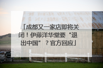 成都又一家店即将关闭！伊藤洋华堂要“退出中国”？官方回应