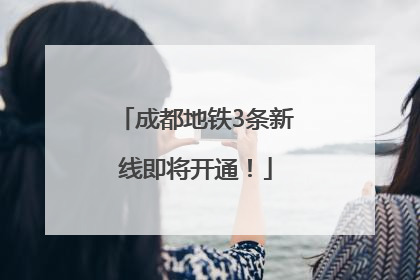成都地铁3条新线即将开通！