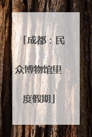 成都：民众博物馆里度假期