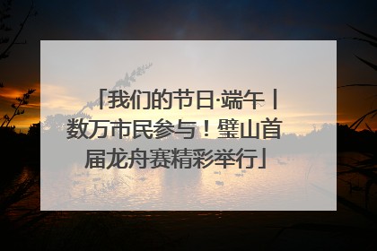我们的节日·端午丨数万市民参与！璧山首届龙舟赛精彩举行