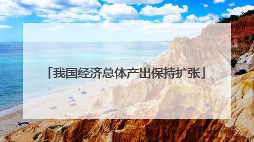 我国经济总体产出保持扩张