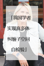 我国学者实现真多体纠缠子空间自检验