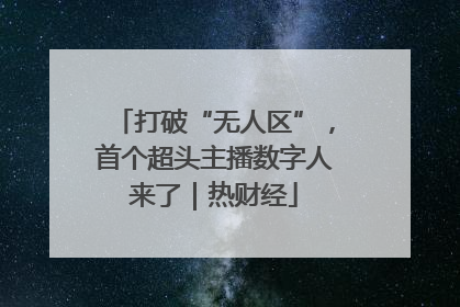 打破“无人区”，首个超头主播数字人来了｜热财经