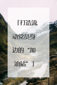 打造流动党员身边的“加油站”