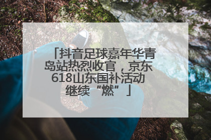 抖音足球嘉年华青岛站热烈收官，京东618山东国补活动继续“燃”