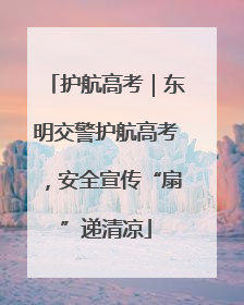 护航高考｜东明交警护航高考，安全宣传“扇”递清凉